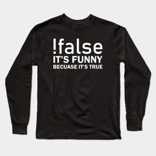 !false It's Funny Bacuse It's True Long Sleeve T-Shirt